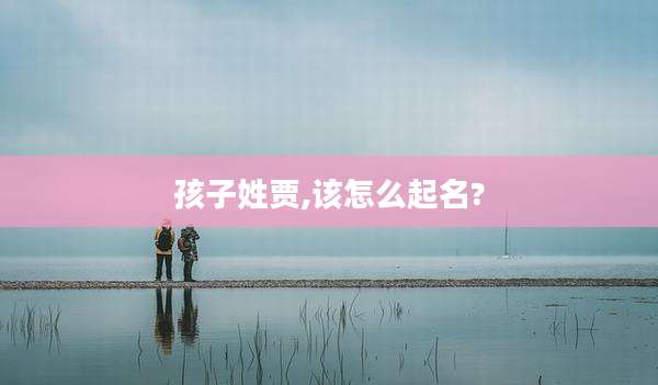 孩子姓贾,该怎么起名?
