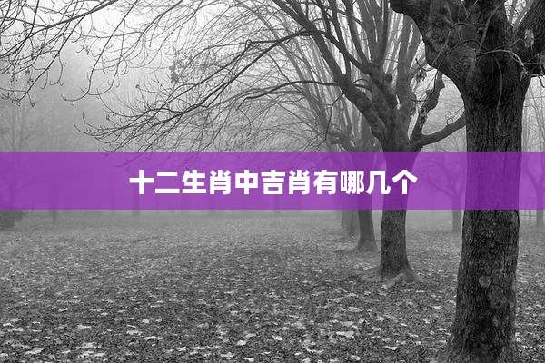 十二生肖中吉肖有哪几个