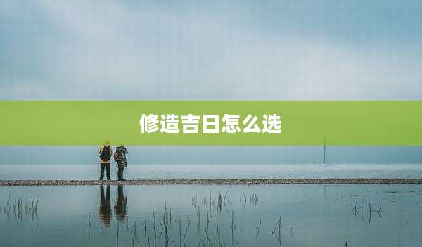 修造吉日怎么选