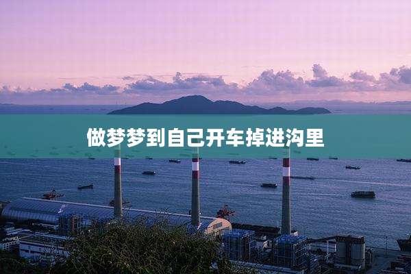 做梦梦到自己开车掉进沟里