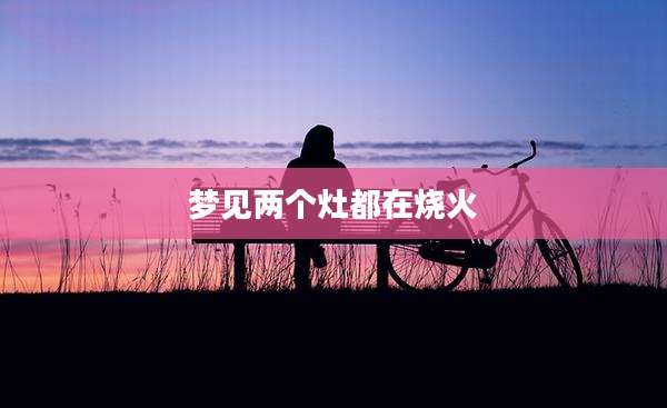 梦见两个灶都在烧火