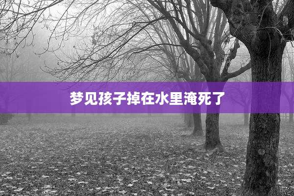 梦见孩子掉在水里淹死了