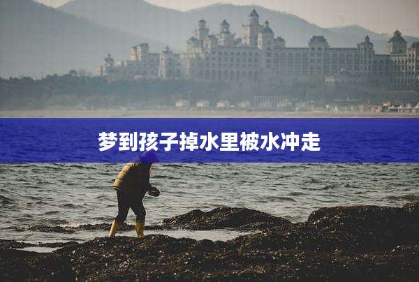 梦到孩子掉水里被水冲走
