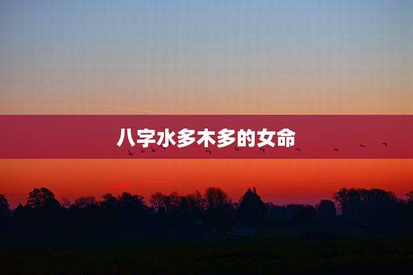 八字水多木多的女命