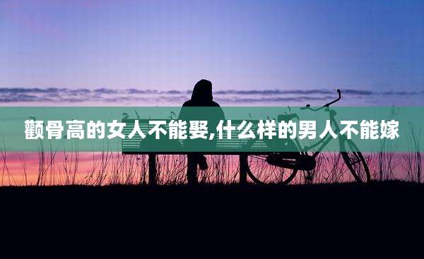 颧骨高的女人不能娶,什么样的男人不能嫁