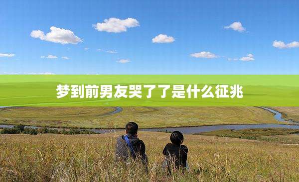 梦到前男友哭了了是什么征兆