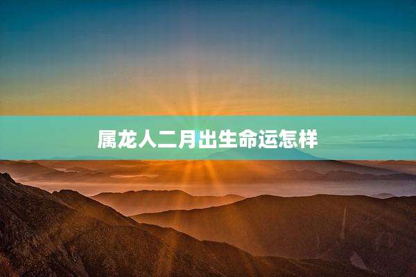 属龙人二月出生命运怎样