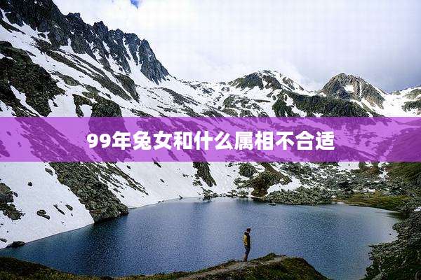 99年兔女和什么属相不合适