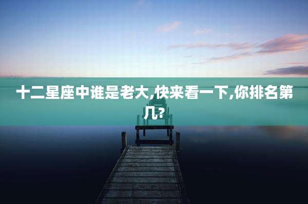 十二星座中谁是老大,快来看一下,你排名第几?