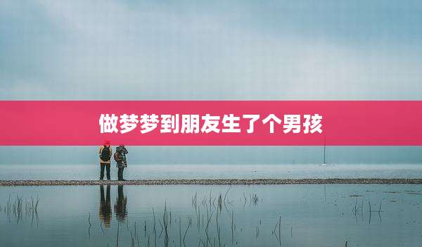做梦梦到朋友生了个男孩