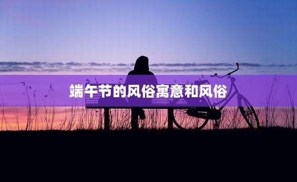 端午节的风俗寓意和风俗