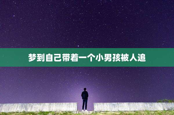 梦到自己带着一个小男孩被人追