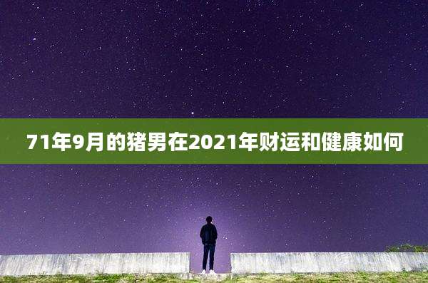 71年9月的猪男在2021年财运和健康如何