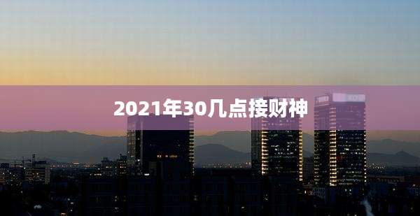 2021年30几点接财神