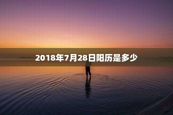 2018年7月28日阳历是多少
