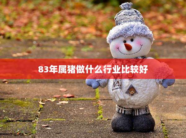 83年属猪做什么行业比较好