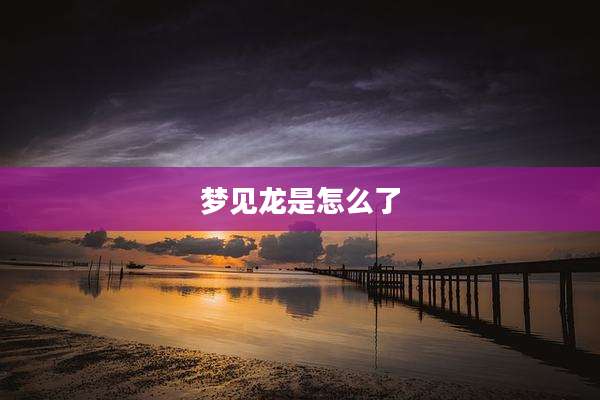 梦见龙是怎么了