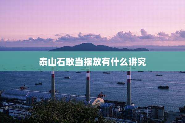 泰山石敢当摆放有什么讲究