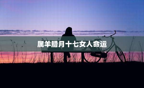 属羊腊月十七女人命运