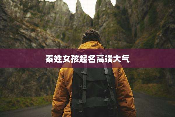 秦姓女孩起名高端大气