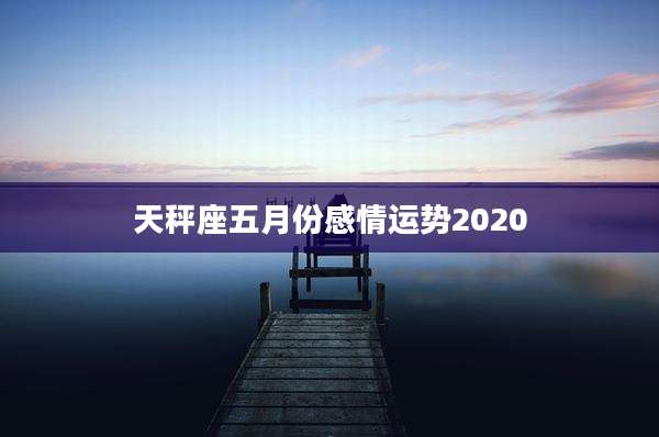 天秤座五月份感情运势2020