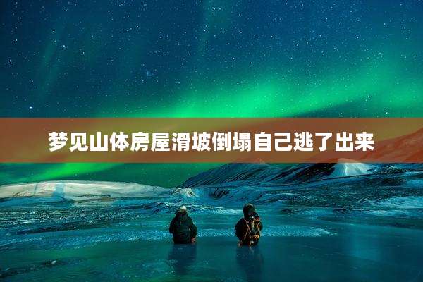 梦见山体房屋滑坡倒塌自己逃了出来