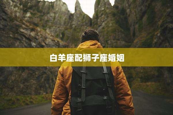 白羊座配狮子座婚姻