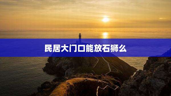 民居大门口能放石狮么