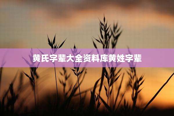 黄氏字辈大全资料库黄姓字辈