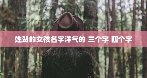 姓贺的女孩名字洋气的 三个字 四个字