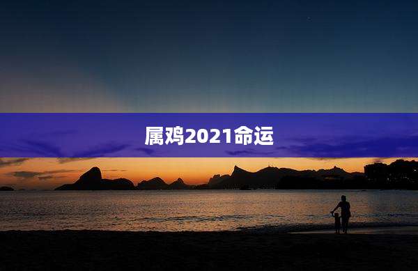 属鸡2021命运