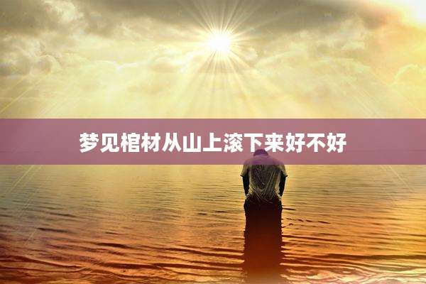 梦见棺材从山上滚下来好不好