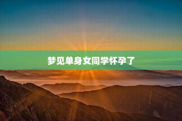 梦见单身女同学怀孕了