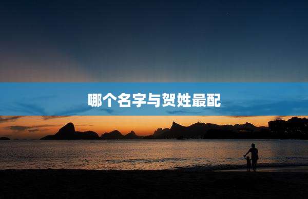 哪个名字与贺姓最配