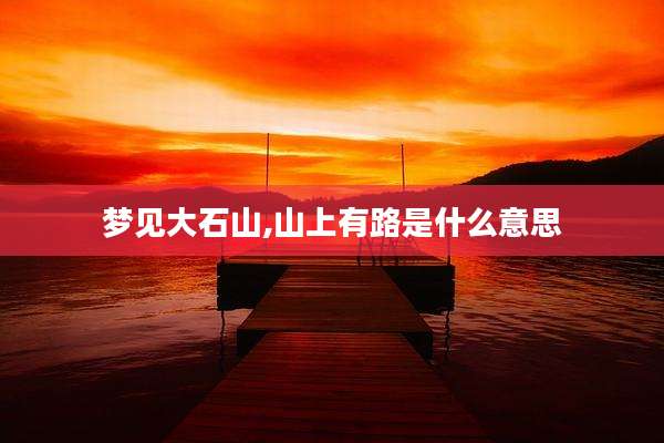 梦见大石山,山上有路是什么意思