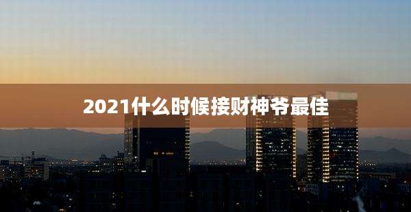 2021什么时候接财神爷最佳