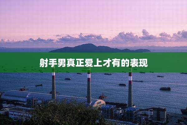 射手男真正爱上才有的表现