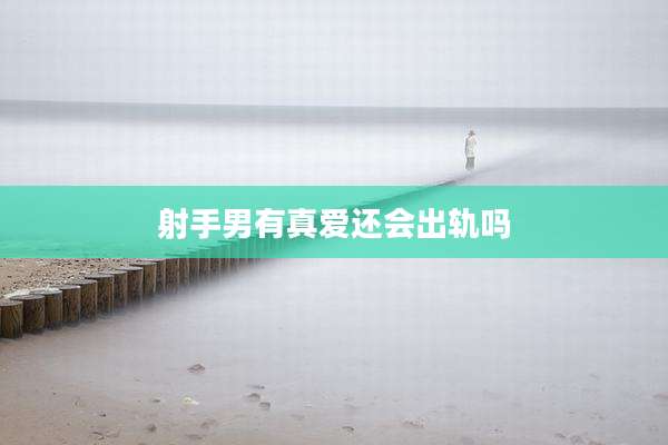 射手男有真爱还会出轨吗