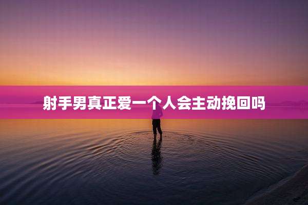 射手男真正爱一个人会主动挽回吗