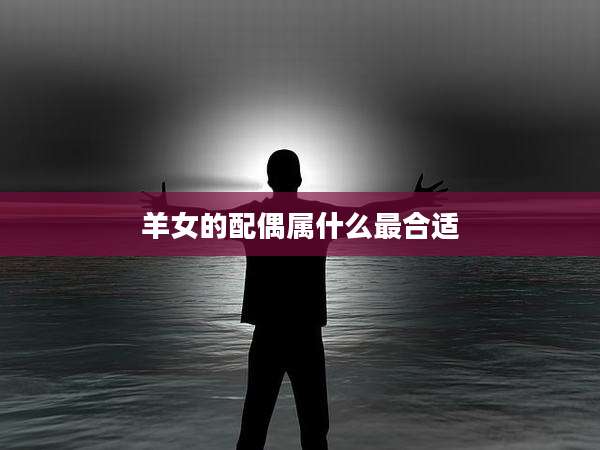 羊女的配偶属什么最合适