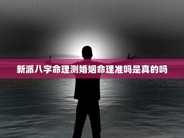 新派八字命理测婚姻命理准吗是真的吗