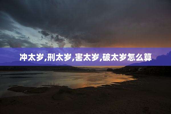 冲太岁,刑太岁,害太岁,破太岁怎么算