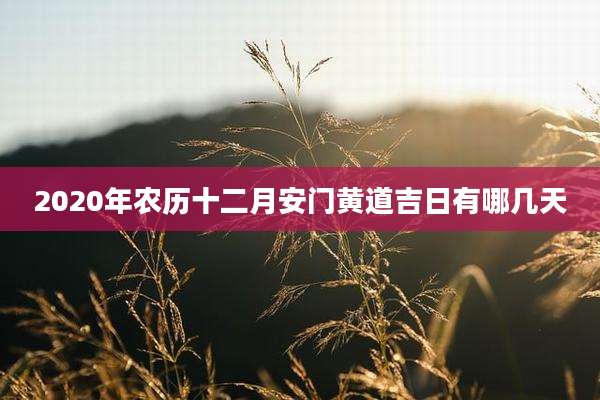 2020年农历十二月安门黄道吉日有哪几天