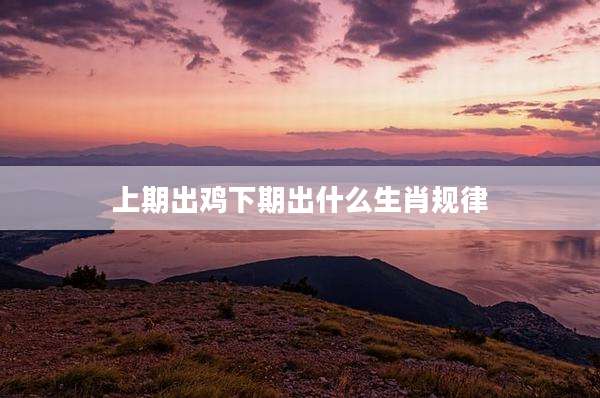 上期出鸡下期出什么生肖规律