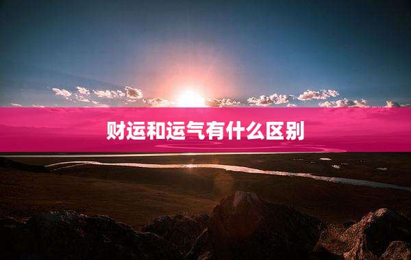财运和运气有什么区别