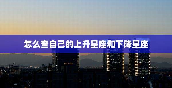 怎么查自己的上升星座和下降星座