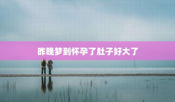 昨晚梦到怀孕了肚子好大了