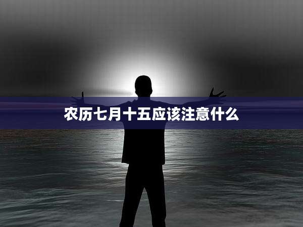 农历七月十五应该注意什么