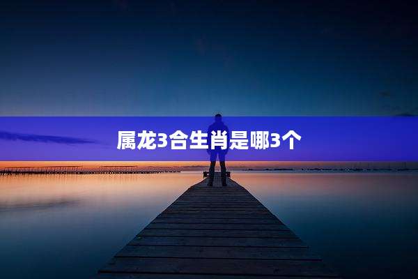属龙3合生肖是哪3个
