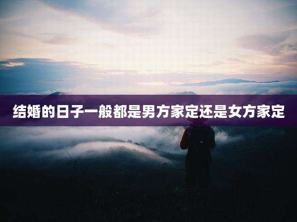 结婚的日子一般都是男方家定还是女方家定